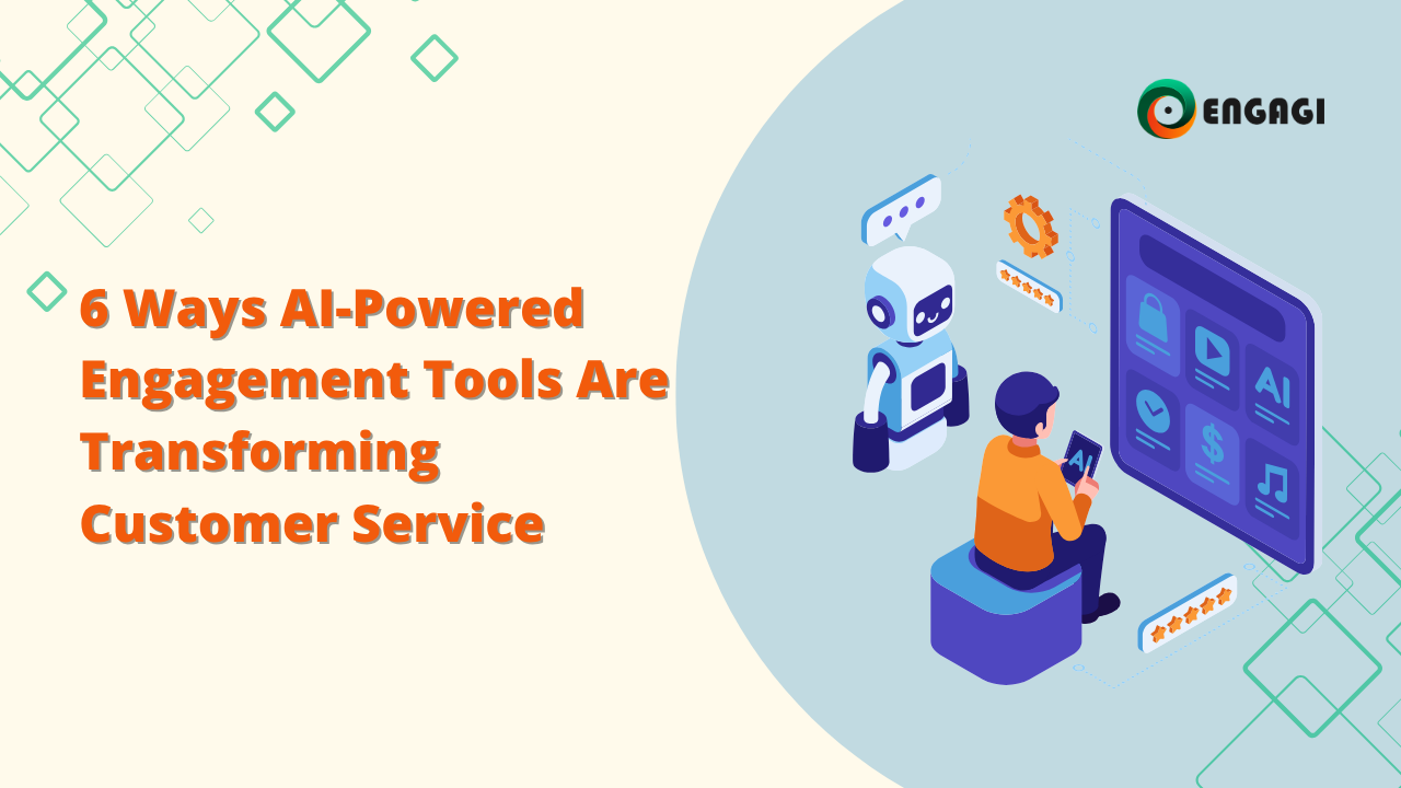 6 Ways AI-Powered Engagement Tools Are Transforming Customer Service