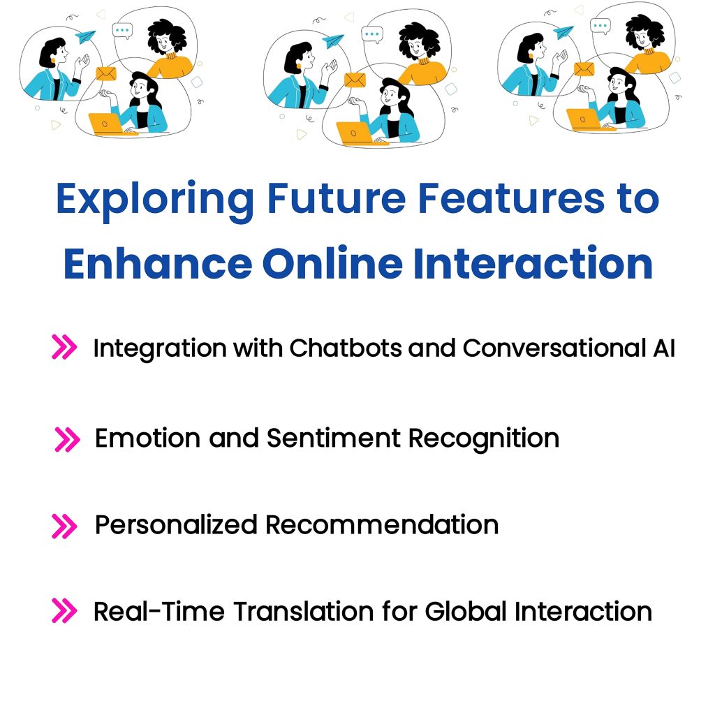 Exploring Future Features to Enhance Online Interaction with AI Comment Generators

This infographic highlights exciting advancements in AI technology that are poised to further revolutionize online communication. These future features include seamless integration with chatbots and conversational AI, advanced emotion and sentiment recognition, personalized recommendations, and real-time translation for global interaction. These developments promise to make AI Comment Generators even more powerful and user-friendly, enabling businesses and individuals to connect more effectively and meaningfully with their audiences worldwide.

Keywords: AI Comment Generator, Comment Generator, best AI Comment Generator